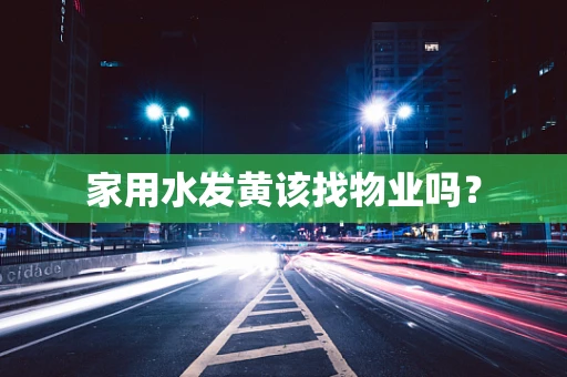 家用水发黄该找物业吗？