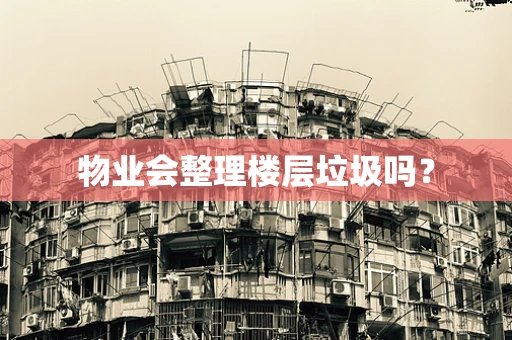物业会整理楼层垃圾吗？