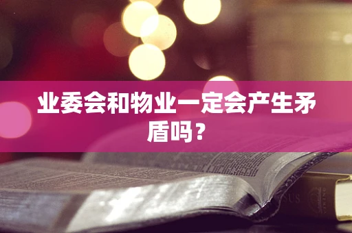 业委会和物业一定会产生矛盾吗？