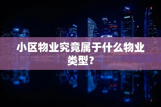 小区物业究竟属于什么物业类型？