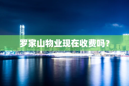罗家山物业现在收费吗？