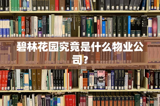 碧林花园究竟是什么物业公司？