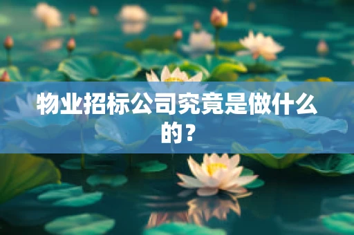 物业招标公司究竟是做什么的？