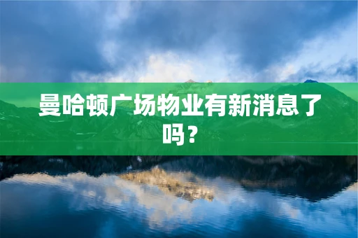曼哈顿广场物业有新消息了吗？
