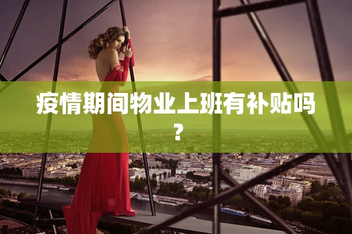 疫情期间物业上班有补贴吗？