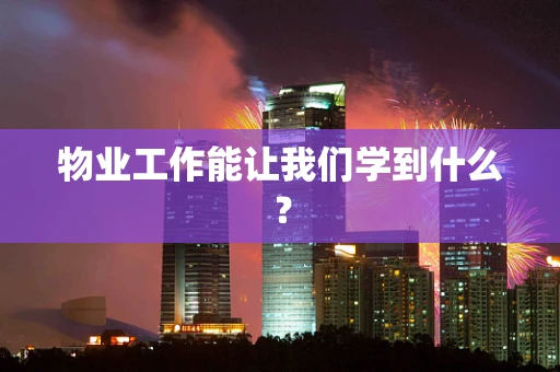 物业工作能让我们学到什么？