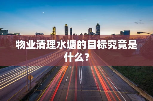 物业清理水塘的目标究竟是什么？