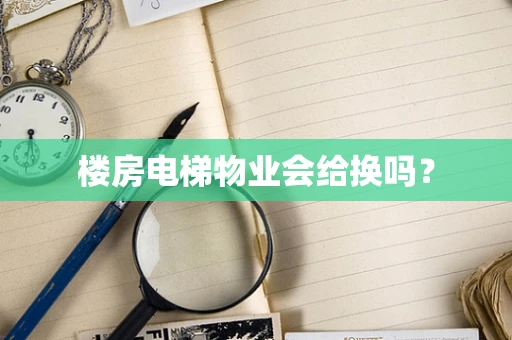 楼房电梯物业会给换吗？