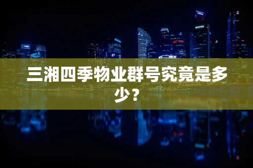 三湘四季物业群号究竟是多少？