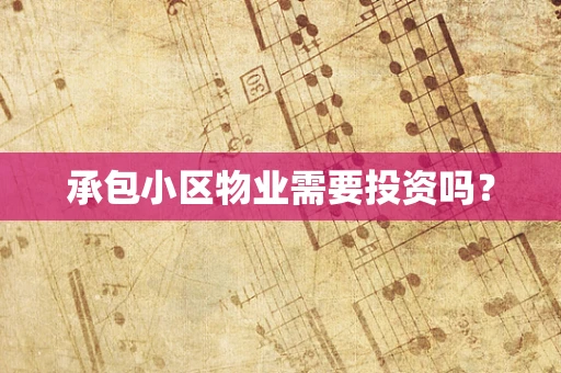 承包小区物业需要投资吗？