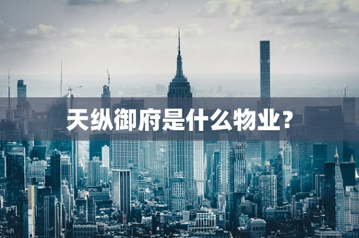 天纵御府是什么物业？