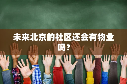 未来北京的社区还会有物业吗？