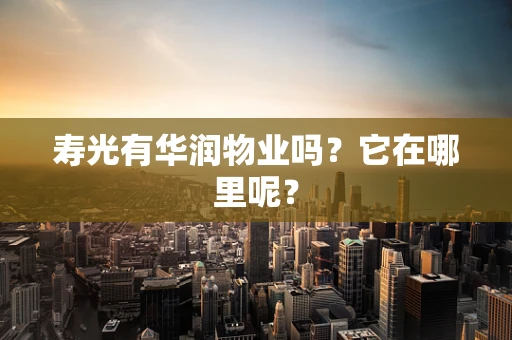 寿光有华润物业吗？它在哪里呢？