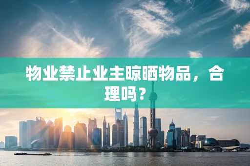 物业禁止业主晾晒物品，合理吗？
