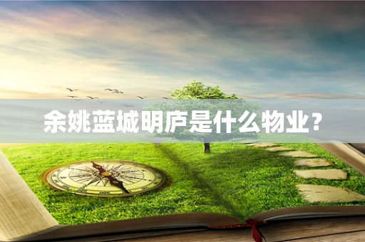 余姚蓝城明庐是什么物业？