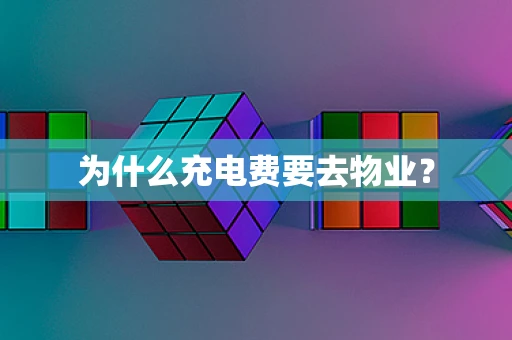 为什么充电费要去物业？
