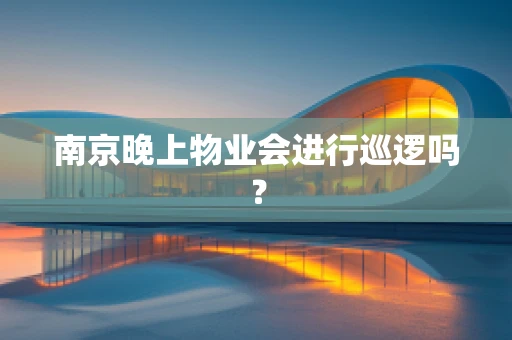 南京晚上物业会进行巡逻吗？