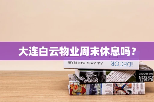 大连白云物业周末休息吗？