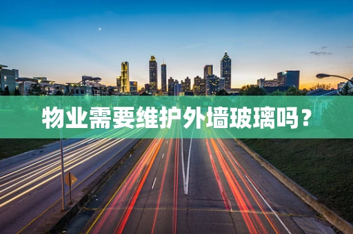 物业需要维护外墙玻璃吗？