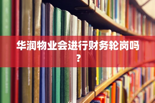华润物业会进行财务轮岗吗？