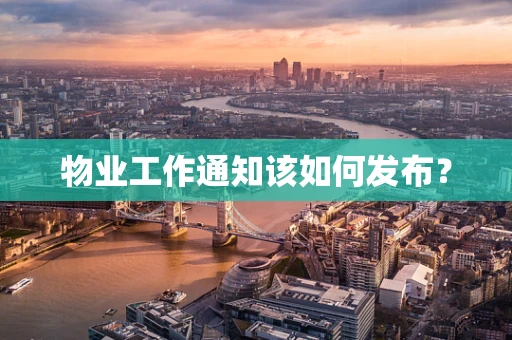 物业工作通知该如何发布？
