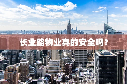 长业路物业真的安全吗？