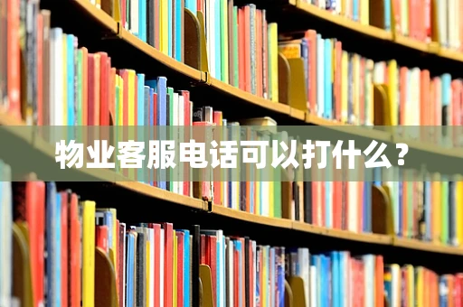 物业客服电话可以打什么？