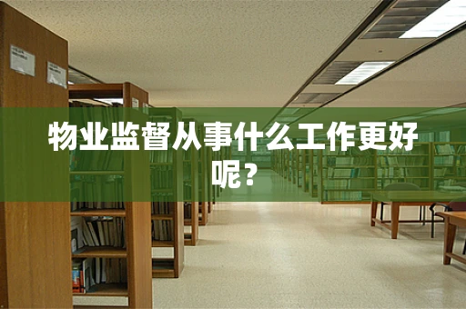 物业监督从事什么工作更好呢？
