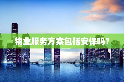 物业服务方案包括安保吗？