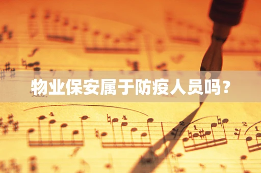 物业保安属于防疫人员吗？