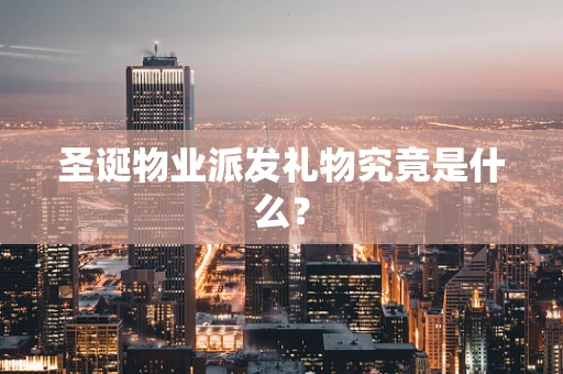 圣诞物业派发礼物究竟是什么？