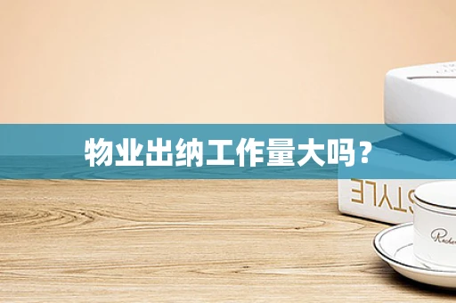 物业出纳工作量大吗？