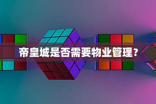 帝皇城是否需要物业管理？