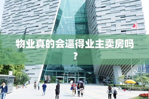 物业真的会逼得业主卖房吗？