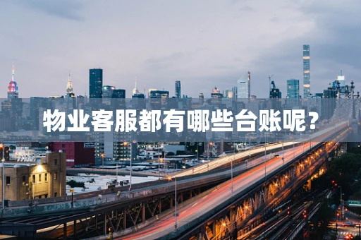 物业客服都有哪些台账呢？