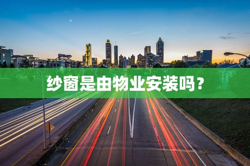 纱窗是由物业安装吗？