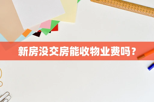 新房没交房能收物业费吗？