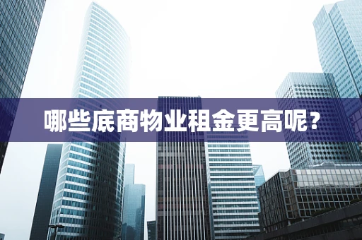 哪些底商物业租金更高呢？