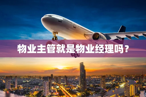 物业主管就是物业经理吗？