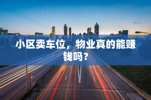 小区卖车位，物业真的能赚钱吗？