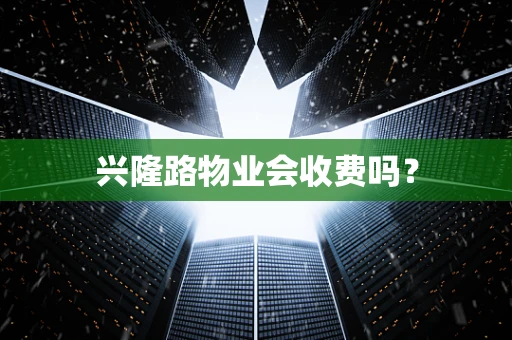 兴隆路物业会收费吗？