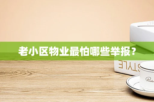 老小区物业最怕哪些举报？