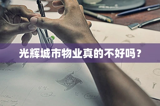 光辉城市物业真的不好吗？