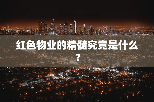 红色物业的精髓究竟是什么？