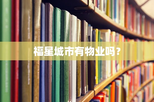 福星城市有物业吗？