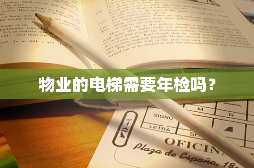 物业的电梯需要年检吗？