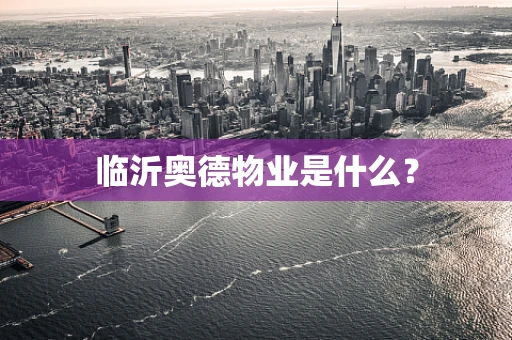 临沂奥德物业是什么？