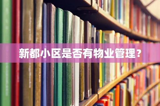 新都小区是否有物业管理？