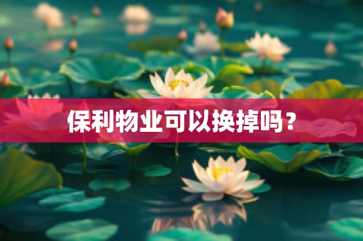 保利物业可以换掉吗？