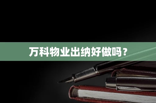 万科物业出纳好做吗？